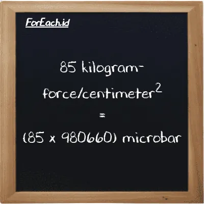 How to convert kilogram-force/centimeter<sup>2</sup> to microbar: 85 kilogram-force/centimeter<sup>2</sup> (kgf/cm<sup>2</sup>) is equivalent to 85 times 980660 microbar (µbar)